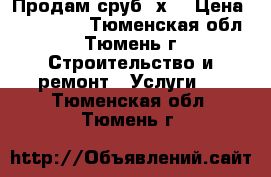 Продам сруб 6х6 › Цена ­ 140 000 - Тюменская обл., Тюмень г. Строительство и ремонт » Услуги   . Тюменская обл.,Тюмень г.